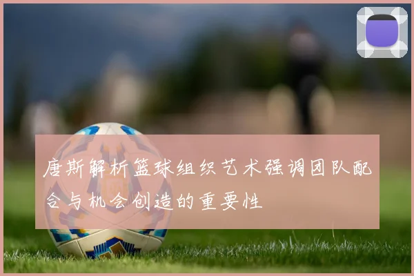 唐斯解析篮球组织艺术强调团队配合与机会创造的重要性