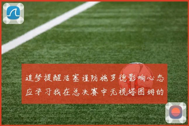 追梦提醒活塞谨防施罗德影响心态应学习我在总决赛中无视塔图姆的策略