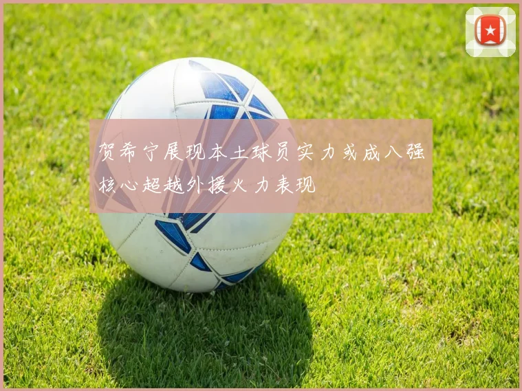 贺希宁展现本土球员实力或成八强核心超越外援火力表现