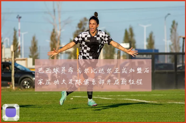 巴西球员希戈尔比达尔正式加盟石家庄功夫足球俱乐部开启新征程