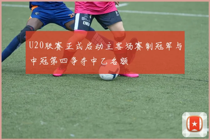 U20联赛正式启动主客场赛制冠军与中冠第四争夺中乙名额