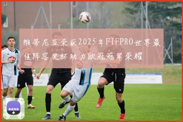 维蒂尼亚荣获2025年FIFPRO世界最佳阵容奖杯助力欧冠冠军荣耀