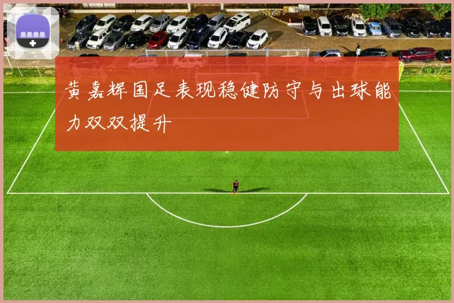 黄嘉辉国足表现稳健防守与出球能力双双提升